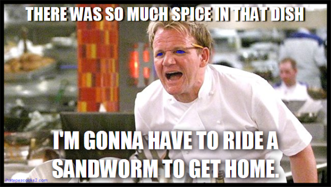 "There was so much spice in that dish, I'm gonna have to ride a sandworm to get home."
